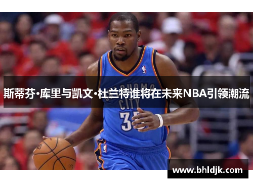 斯蒂芬·库里与凯文·杜兰特谁将在未来NBA引领潮流